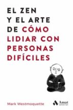 ZEN Y EL ARTE DE COMO LIDIAR CON PERSONAS DIFICILES, EL, de Mark Westmoquette | portada del libro