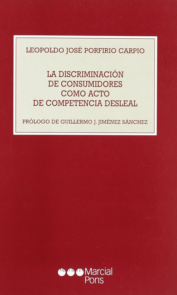 DISCRIMINACION DE COMSUMIDORES COMO ACTO DE COMPETENCIA DESLEAL, LA, de PORFIRIO CARPIO, LEOPOLDO JOSE | portada del libro