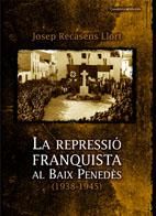 REPRESSIO FRANQUISTA AL BAIX PENEDES (1938-1945), LA, de RECASENS I LLORT, JOSEP | portada del libro