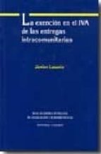 LA EXENCION EN EL IVA DE LAS ENTREGAS INTRACOMUNITARIAS., de JAVIER LASARTE | portada del libro