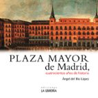 Plaza Mayor de Madrid. 400 años de historia, de Ángel del Río López | portada del libro