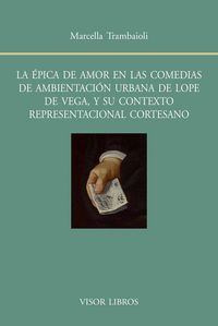 La épica de amor en las comedias de ambientación urbana de Lope de Vega, y su contexto representacio, de Trambaioli, Marcella