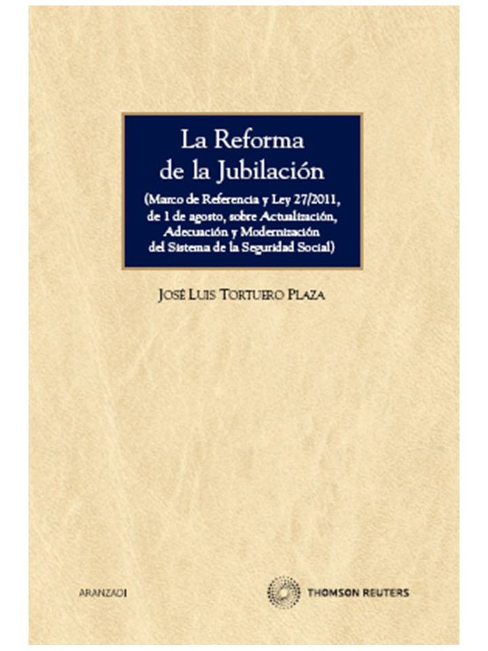 La reforma de la jubilación - (Marco de referencia y Ley 27/2011, de 1 de agosto, sobre actualizació, de Tortuero Plaza, José