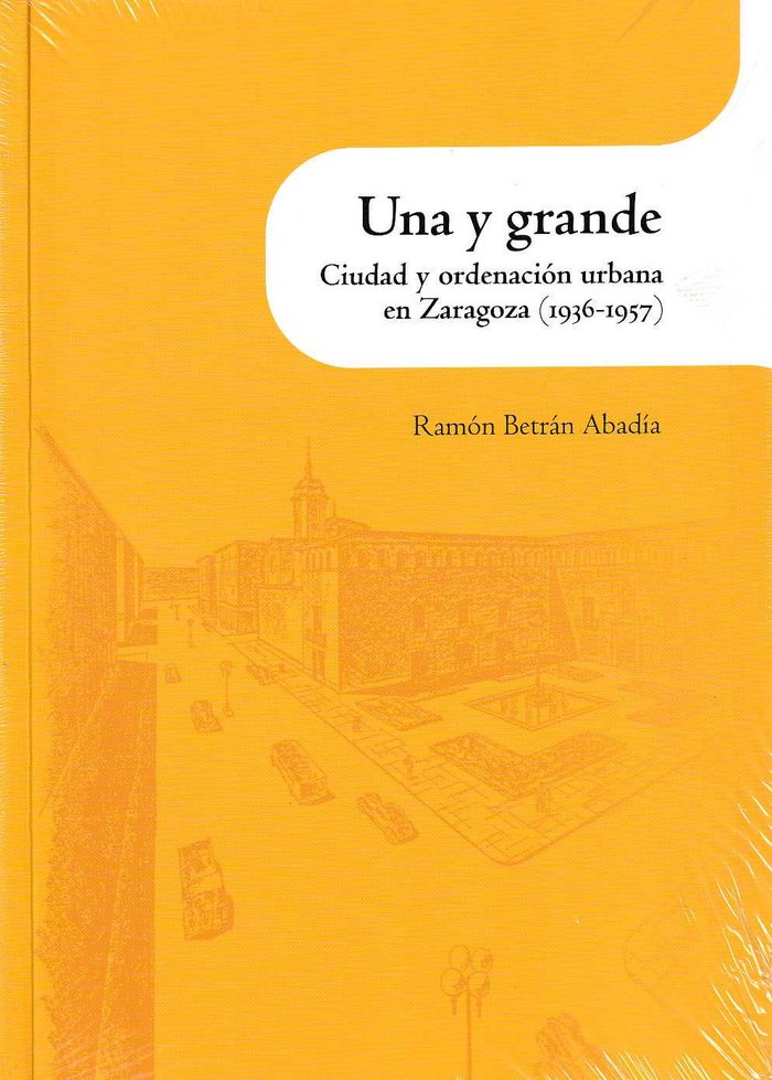 Una y grande. Ciudad y ordenación urbana en Zaragoza (1936-1957), de Betrán Abadía | portada del libro
