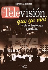 La televisión que yo viví y otras historias paralelas, de Banegas Moreno, Francisco J. | portada del libro