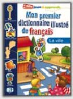 MON PREMIER DICT ILLUSTRE DE FRANCAIS LA VILLE, de JOY OLIVIER | portada del libro