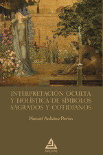INTERPRETACION OCULTA Y HOLISTICA DE SIMBOLOS SAGRADOS Y COTIDIANOS, de MANUEL ARDUINO PAVON | portada del libro