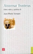 ATRAVESAR FRONTERAS ENTRE MITO Y POLITICA II, de Jean-Pierre Vernant | portada del libro