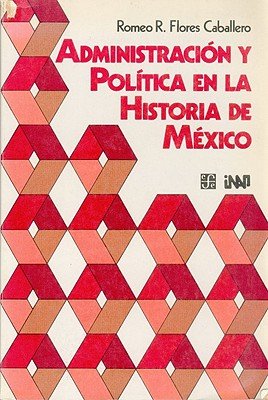 Administración y pol¡tica en la historia de México, de FLORES CABALLERO, ROMEO R. | portada del libro