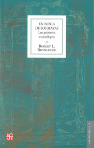 En busca de los mayas : los primeros arqueólogos, de BRUNHOUSE, ROBERT | portada del libro