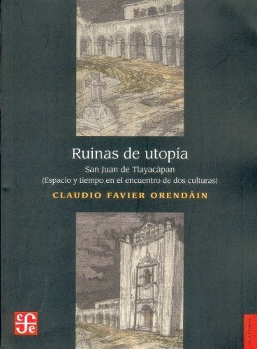Ruinas de utop¡a : San Juan de Tlayacápan. Espacio y tiempo en el encuentro de dos culturas, de FAVIER ORENDAIN, CLAUDIO | po