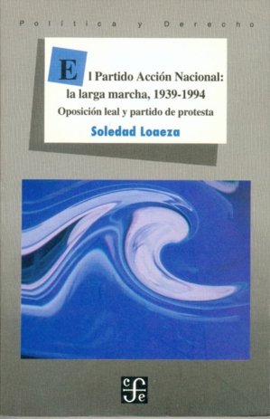 El Partido Acción Nacional : la larga marcha, 1939-1994 : Oposición leal y partido de protesta, de LOAEZA, SOLEDAD | portada