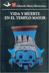 VIDA Y MUERTE EN EL TEMPLO MAYOR, de MATOS MOCTEZUMA | portada del libro