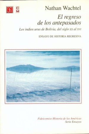El regreso de los antepasados : Los indios urus de Bolivia, del siglo XX al XVI : Ensayo de historia, de WACHTEL, NATHAN | po