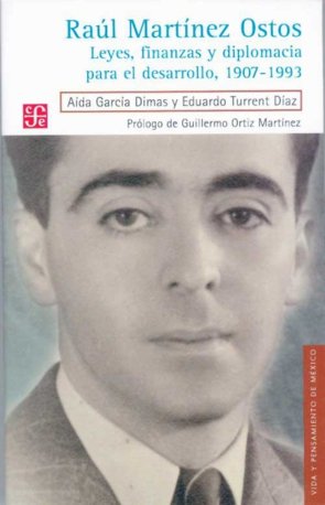 Raúl Mart¡nez Ostos : Leyes, finanzas y diplomacia para el desarrollo, 1907-1993, de GARCIA DIMAS, AIDA Y EDUARDO TURRENT DIA