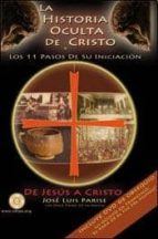 LA HISTORIA OCULTA DE CRISTO Y LOS 11 PASOS DE SU INICIACION, de José Luis Parise | portada del libro