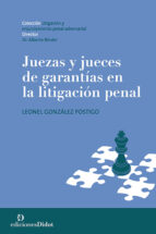 JUEZAS Y JUECES DE GARANTIAS EN LA LITIGACION PENAL, de LEONEL GONZALEZ POSTIGO | portada del libro