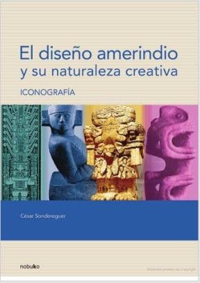 DISEÑO AMERINDIO Y SU NATURALEZA CREATIVA, EL. ICONOGRAFIA, de CESAR SONDEREGUER | portada del libro