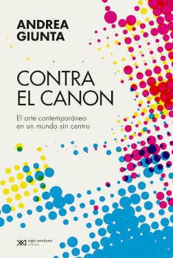 CONTRA EL CANON ARTE CONTEMPORANEO EN UN MUNDO SIN CENTRO, de GIUNTA, ANDREA | portada del libro