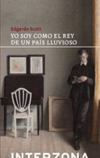 YO SOY COMO EL REY DE UN PAIS LLUVIOSO, de SCOTT EDGARDO | portada del libro