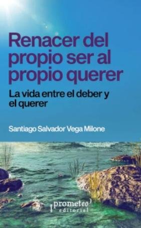 RENACER DEL PROPIO SER AL PROPIO QUERER, de SANTIAGO SALVADOR VEGA MILONE | portada del libro