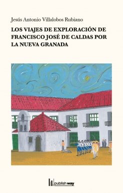 VIAJES DE EXPLORACION DE FRANCISCO JOSE DE CALDAS POR LA NUEVA GR, de NO JESUS ANTONIO VILLALOBOS RUBIA | portada del libro