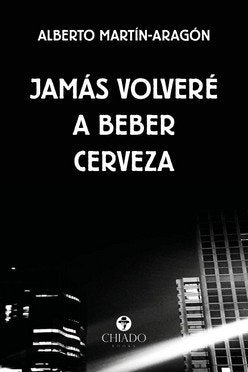 JAMAS VOLVERE A BEBER CERVEZA, de MARTIN-ARAGON, ALBERTO | portada del libro