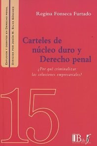 CARTELES DE NUCLEO DURO Y DERECHO PENAL ¿POR QUE CRIMINALIZAR LAS COLUSIONES EMPRESARIALES?, de FONSECA | portada del libro