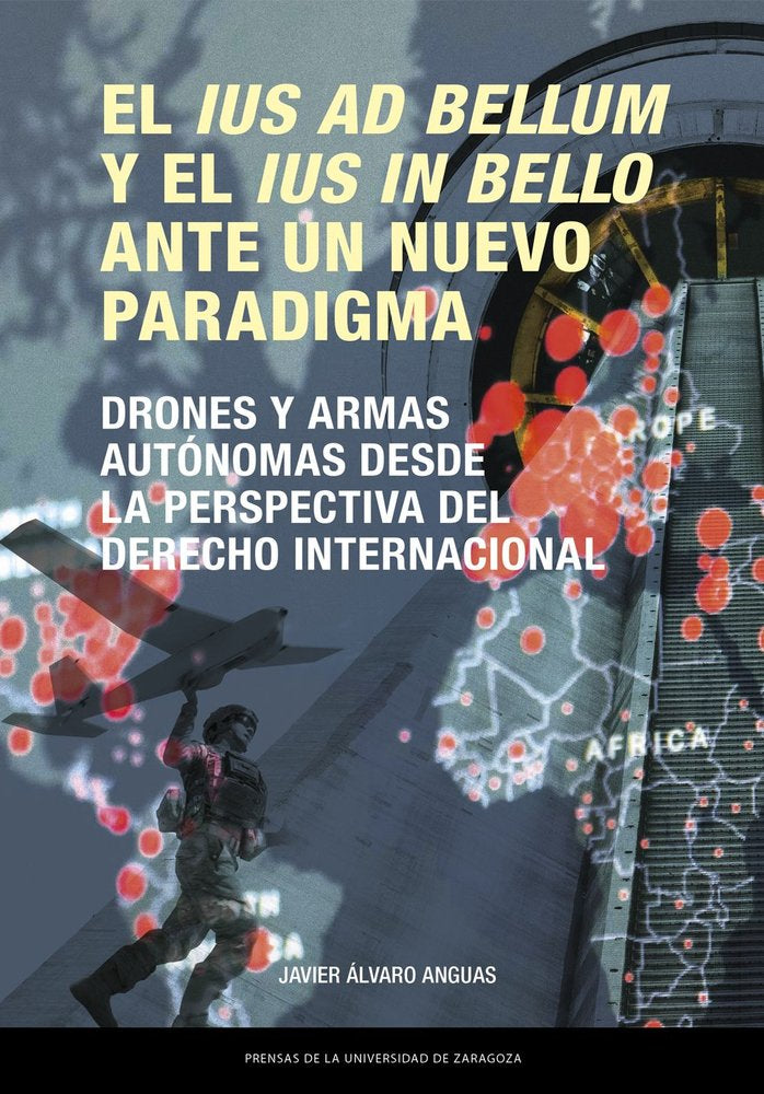 EL IUS AD BELLUM Y EL IUS IN BELLO ANTE UN NUEVO PARADIGMA. DRONES Y ARMAS AUTON, de ALVARO ANGUAS, JAVIER | portada del libr