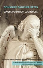 QUE PERDIERON LOS HEROES, LO, de Sonsoles Sánchez-Reyes Peñamaría | portada del libro