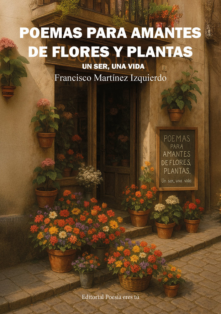 POEMAS PARA AMANTES DE FLORES Y PLANTAS. UN SER, UNA VIDA, de Martínez Izquierdo, Francisco | portada del libro