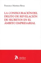 LA CONFIGURACION DEL DELITO DE REVELACION DE SECRETOS EN EL, de FRANCISCO MARTINEZ RIVAS | portada del libro