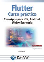 FLUTTER. CURSO PRACTICO. CREA APPS PARA IOS, ANDROID, WEB Y ESCRITORIO, de LUIS AYALA | portada del libro