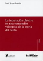 LA IMPUTACION OBJETIVA EN UNA CONCEPCION VALORATIVA DE LA TEORIA DEL DELITO, de YESID REYES ALVARADO | portada del libro