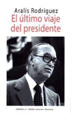 ULTIMO VIAJE DEL PRESIDENTE, EL, de ARALIS RODRIGUEZ | portada del libro