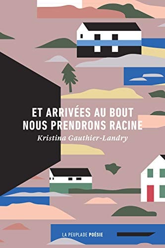 ET ARRIVEES AU BOUT NOUS PRENDRONS RACINE, de Kristina Gauthier-Landry | portada del libro