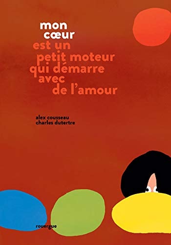 MON COEUR EST UN PETIT MOTEUR QUI DEMARRE AVEC DE L'AMOUR, de Alex Cousseau | portada del libro