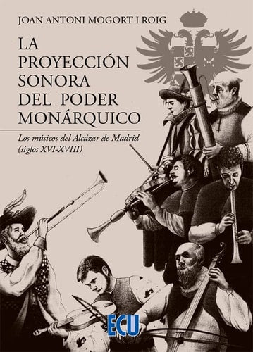 LA PROYECCION SONORA DEL PODER MONARQUICO LOS MUSICOS DEL A, de MOGORT I ROIG | portada del libro