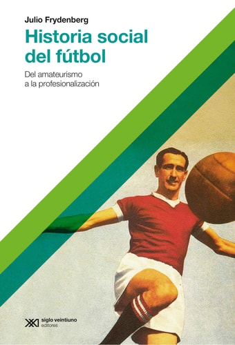 HISTORIA SOCIAL DEL FúTBOL, de Julio David Frydenberg | portada del libro
