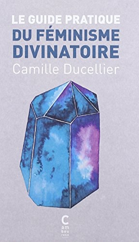 LE GUIDE PRATIQUE DU FEMINISME DIVINATOIRE, de Camille Ducellier | portada del libro