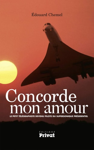 CONCORDE MON AMOUR SOUVENIRS DU PILOTE DES PRESIDENTS SUR C, de Edouard Chemel | portada del libro