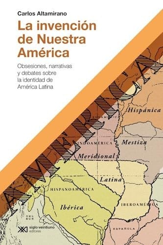 LA INVENCION DE NUESTRA AMERICA, de Carlos Altamirano | portada del libro