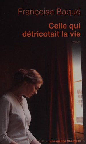 CELLE QUI DETRICOTAIT LA VIE, de Françoise Baqué | portada del libro