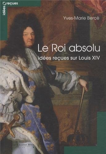 LE ROI ABSOLU IDEES RECUES SUR LOUIS XIV, de Yves-Marie Bercé | portada del libro
