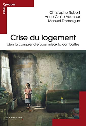 CRISE DU LOGEMENT BIEN LA COMPRENDRE POUR MIEUX LA COMBATTRE, de Christophe Robert | portada del libro