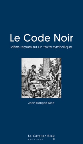 LE CODE NOIR IDEES RECUES SUR UN TEXTE SYMBOLIQUE, de Jean-François Niort | portada del libro