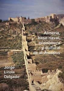 ALMERIA BASE NAVAL ECONOMICA Y CULTURAL DE AL ANDALUS, de JORGE LIROLA DELGADO | portada del libro