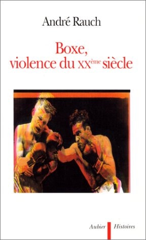 BOXE, VIOLENCE DU XXEME SIECLE, de André Rauch | portada del libro