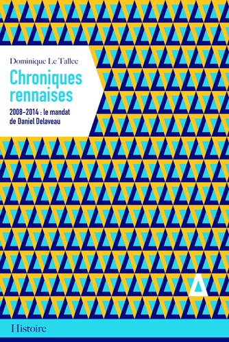 CHRONIQUES RENNAISES. 2008-2014 LE MANDAT DE DANIEL DELAVE, de Dominique Le Tallec | portada del libro