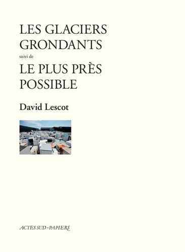 LES GLACIERS GRONDANTS SUIVI DE LE PLUS PRES POSSIBLE., de David Lescot | portada del libro